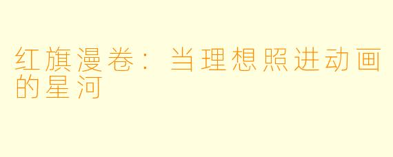 红旗漫卷：当理想照进动画的星河