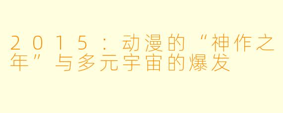 2015：动漫的“神作之年”与多元宇宙的爆发