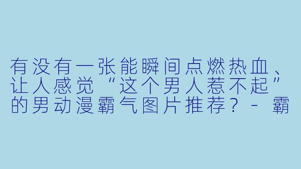 有没有一张能瞬间点燃热血、让人感觉“这个男人惹不起”的男动漫霸气图片推荐？