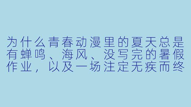 为什么青春动漫里的夏天总是有蝉鸣、海风、没写完的暑假作业，以及一场注定无疾而终的告白？