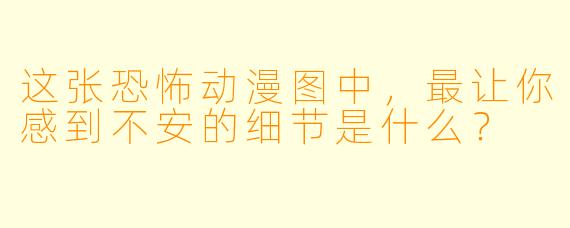 这张恐怖动漫图中，最让你感到不安的细节是什么？