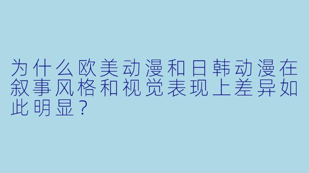 为什么欧美动漫和日韩动漫在叙事风格和视觉表现上差异如此明显？