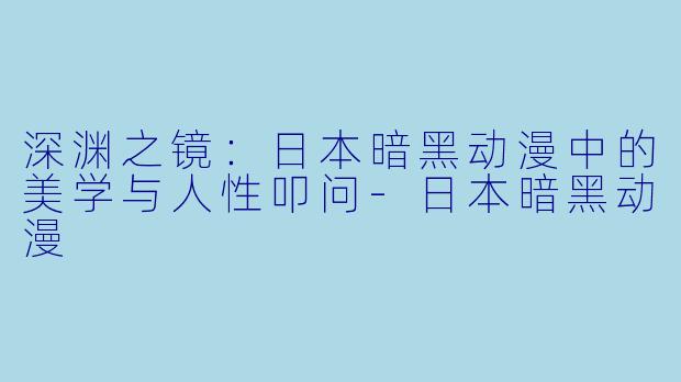 深渊之镜：日本暗黑动漫中的美学与人性叩问