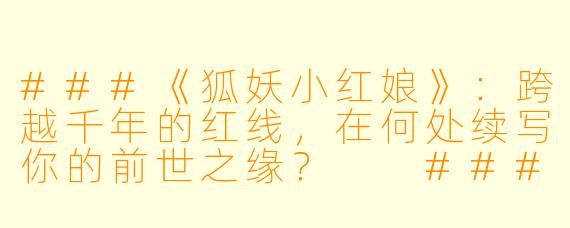 ###《狐妖小红娘》:跨越千年的红线,在何处续写你的前世之缘?
####