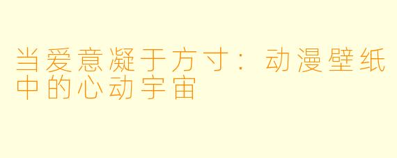 当爱意凝于方寸：动漫壁纸中的心动宇宙