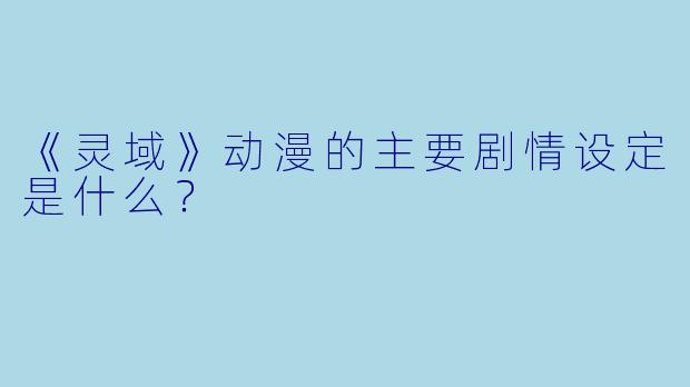 《灵域》动漫的主要剧情设定是什么？