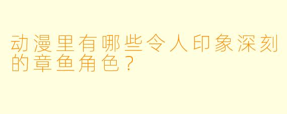 动漫里有哪些令人印象深刻的章鱼角色？