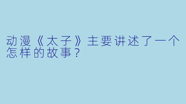 动漫《太子》主要讲述了一个怎样的故事？