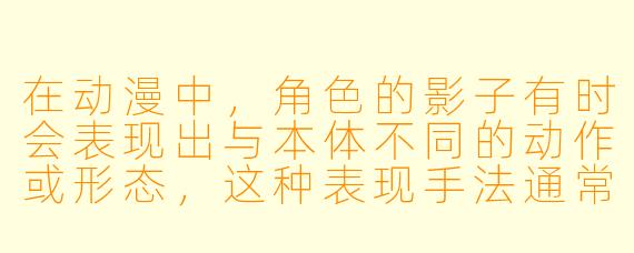 在动漫中,角色的影子有时会表现出与本体不同的动作或形态,这种表现手法通常想传达什么?