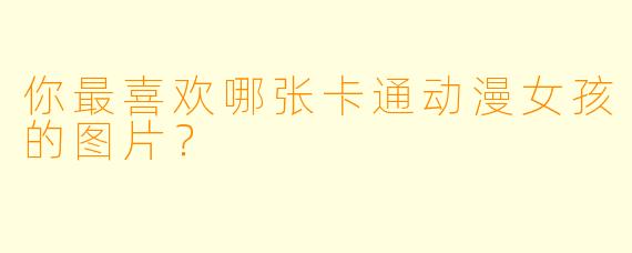 你最喜欢哪张卡通动漫女孩的图片？