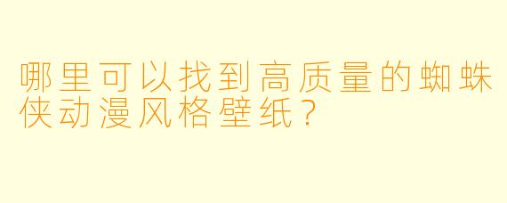 哪里可以找到高质量的蜘蛛侠动漫风格壁纸？