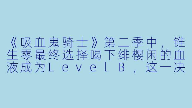 《吸血鬼骑士》第二季中，锥生零最终选择喝下绯樱闲的血液成为LevelB，这一决定背后的核心矛盾是什么？