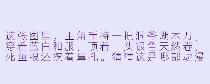 这张图里，主角手持一把洞爷湖木刀，穿着蓝白和服，顶着一头银色天然卷，死鱼眼还挖着鼻孔。猜猜这是哪部动漫？-看图猜动漫