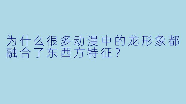 为什么很多动漫中的龙形象都融合了东西方特征?