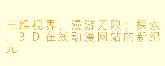 三维视界，漫游无限：探索.3D在线动漫网站的新纪元
