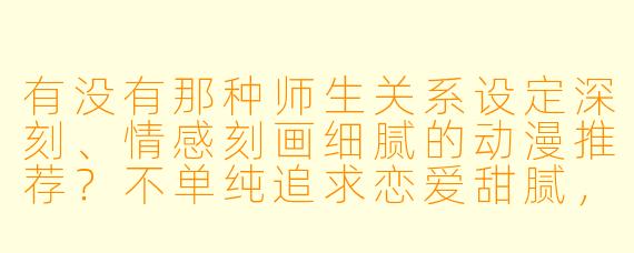 有没有那种师生关系设定深刻、情感刻画细腻的动漫推荐？不单纯追求恋爱甜腻，更想看到双方在道德与情感间的挣扎与成长。