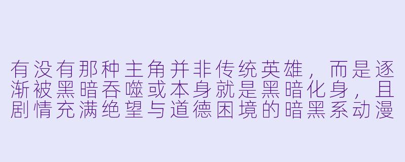有没有那种主角并非传统英雄，而是逐渐被黑暗吞噬或本身就是黑暗化身，且剧情充满绝望与道德困境的暗黑系动漫推荐？-暗黑系动漫