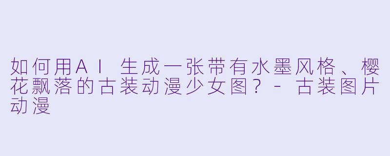 如何用AI生成一张带有水墨风格、樱花飘落的古装动漫少女图？