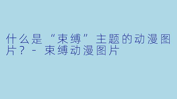 什么是“束缚”主题的动漫图片？-束缚动漫图片