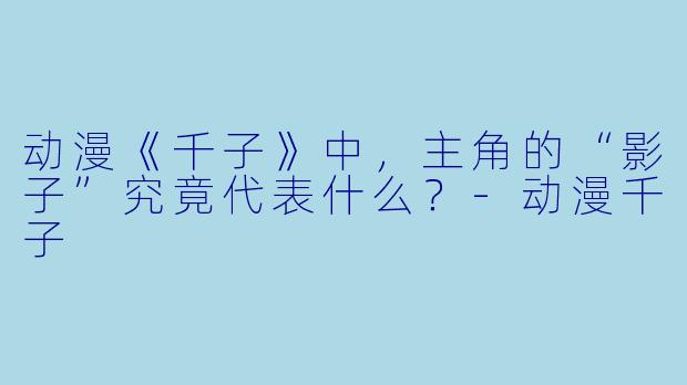 动漫《千子》中，主角的“影子”究竟代表什么？