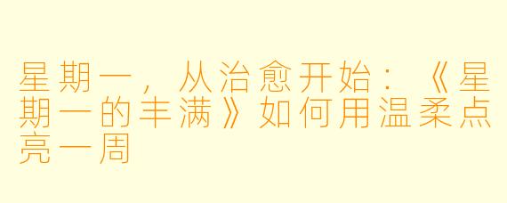 星期一，从治愈开始：《星期一的丰满》如何用温柔点亮一周