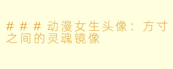 ###动漫女生头像：方寸之间的灵魂镜像
