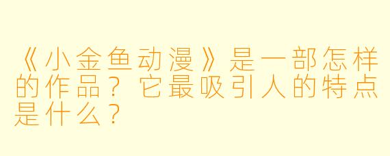 《小金鱼动漫》是一部怎样的作品？它最吸引人的特点是什么？