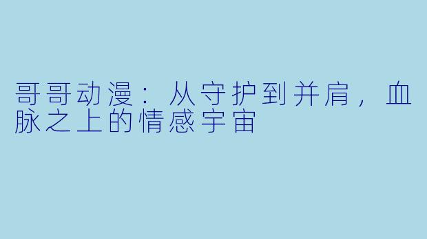哥哥动漫：从守护到并肩，血脉之上的情感宇宙