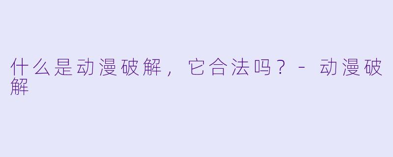 什么是动漫破解，它合法吗？-动漫破解