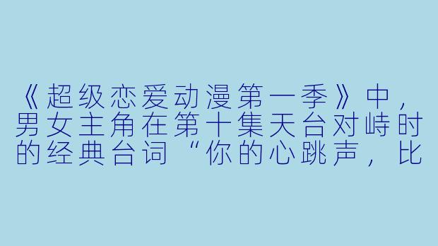 《超级恋爱动漫第一季》中，男女主角在第十集天台对峙时的经典台词“你的心跳声，比我的告白更震耳欲聋”是如何体现作品核心主题的？
