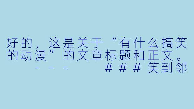 好的，这是关于“有什么搞笑的动漫”的文章标题和正文。

---

###笑到邻居报警！这五部动漫，承包了你一年的表情包-有什么搞笑的动漫