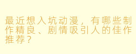 最近想入坑动漫，有哪些制作精良、剧情吸引人的佳作推荐？