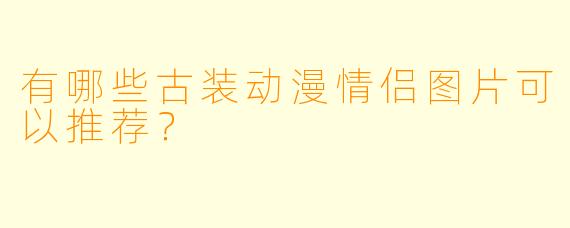 有哪些古装动漫情侣图片可以推荐？