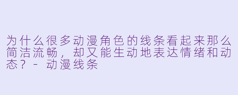 为什么很多动漫角色的线条看起来那么简洁流畅，却又能生动地表达情绪和动态？