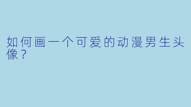 如何画一个可爱的动漫男生头像？