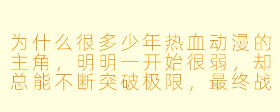 为什么很多少年热血动漫的主角，明明一开始很弱，却总能不断突破极限，最终战胜强大的敌人？