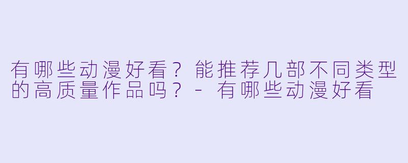 有哪些动漫好看？能推荐几部不同类型的高质量作品吗？-有哪些动漫好看