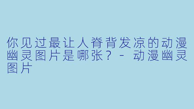 你见过最让人脊背发凉的动漫幽灵图片是哪张？