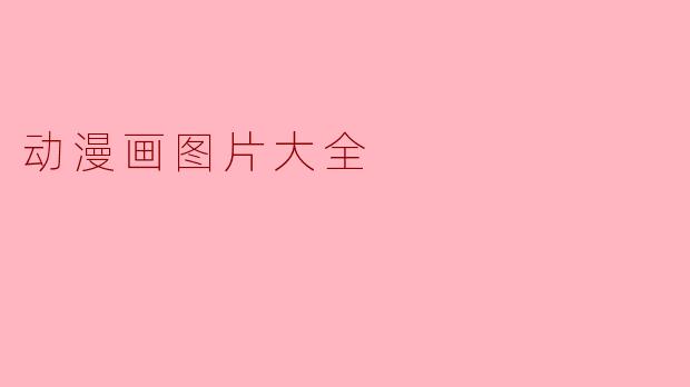 哪里可以找到高质量的动漫画图片大全资源？