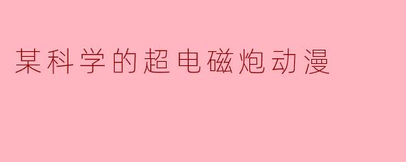 某科学的超电磁炮动漫
