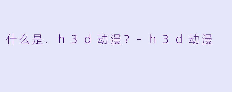 什么是.h3d动漫？