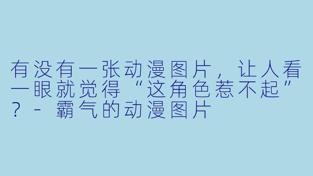 有没有一张动漫图片，让人看一眼就觉得“这角色惹不起”？-霸气的动漫图片