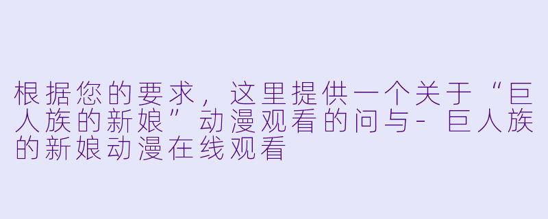 根据您的要求，这里提供一个关于“巨人族的新娘”动漫观看的问与-巨人族的新娘动漫在线观看