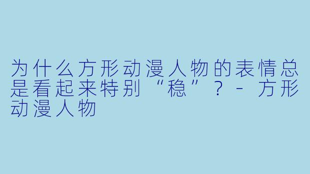 为什么方形动漫人物的表情总是看起来特别“稳”？