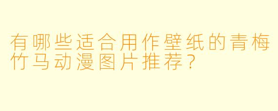 有哪些适合用作壁纸的青梅竹马动漫图片推荐？
