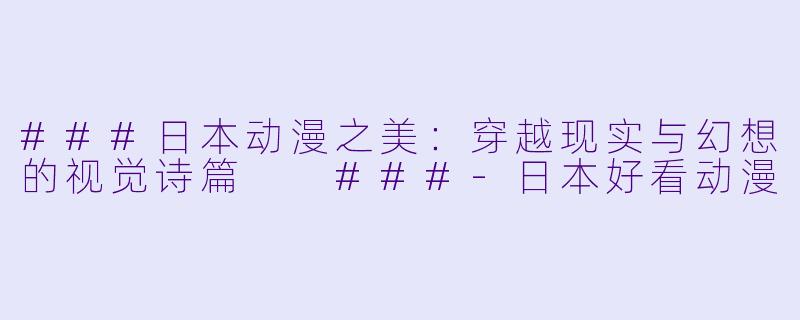 ###日本动漫之美：穿越现实与幻想的视觉诗篇

###-日本好看动漫