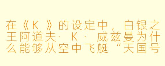 在《K》的设定中，白银之王阿道夫·K·威兹曼为什么能够从空中飞艇“天国号”上坠落而不死，甚至还能保持年轻容貌数十年？