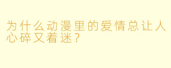为什么动漫里的爱情总让人心碎又着迷？