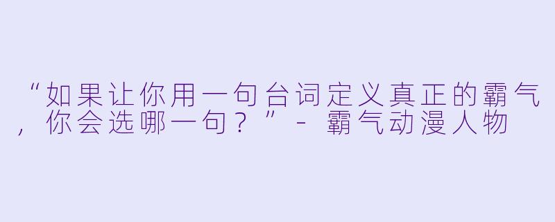 “如果让你用一句台词定义真正的霸气，你会选哪一句？”-霸气动漫人物