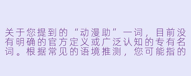关于您提到的“动漫助”一词，目前没有明确的官方定义或广泛认知的专有名词。根据常见的语境推测，您可能指的是“动漫助手”（如分析工具、创作辅助软件）或“动漫助力”（如动漫对个人成长、文化传播的积极作用）。

以下为您拟写的一篇通用性文章，主题围绕“动漫作为精神助力”展开，标题与正文如下：

光与梦的助推器：动漫如何成为我们成长路上的隐形翅膀-动漫助